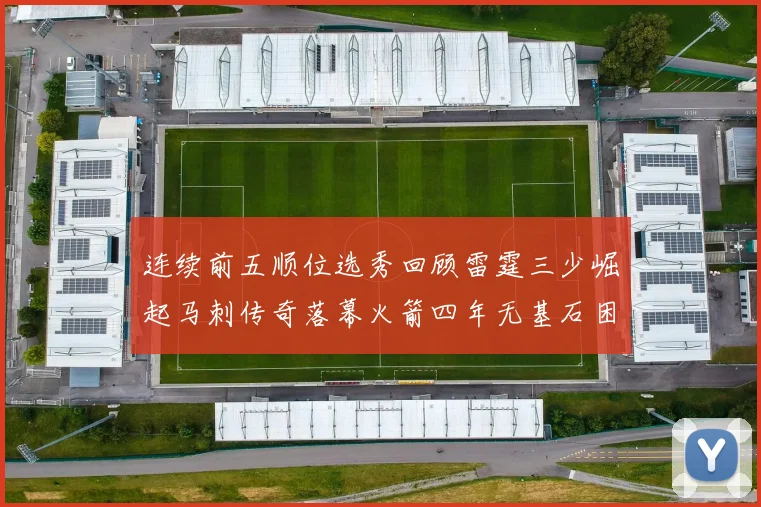 连续前五顺位选秀回顾雷霆三少崛起马刺传奇落幕火箭四年无基石困境