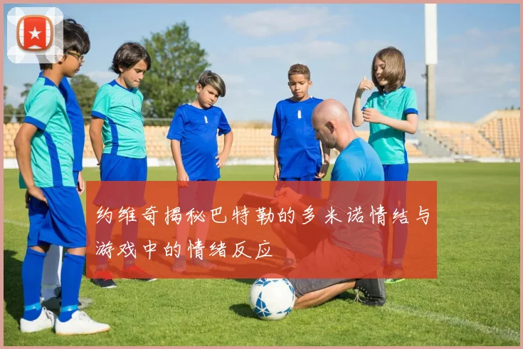 约维奇揭秘巴特勒的多米诺情结与游戏中的情绪反应