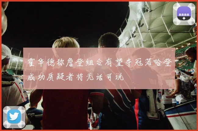霍华德称詹登组合有望夺冠若哈登成功质疑者将无话可说