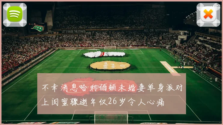 不幸消息哈利伯顿未婚妻单身派对上闺蜜骤逝年仅26岁令人心痛