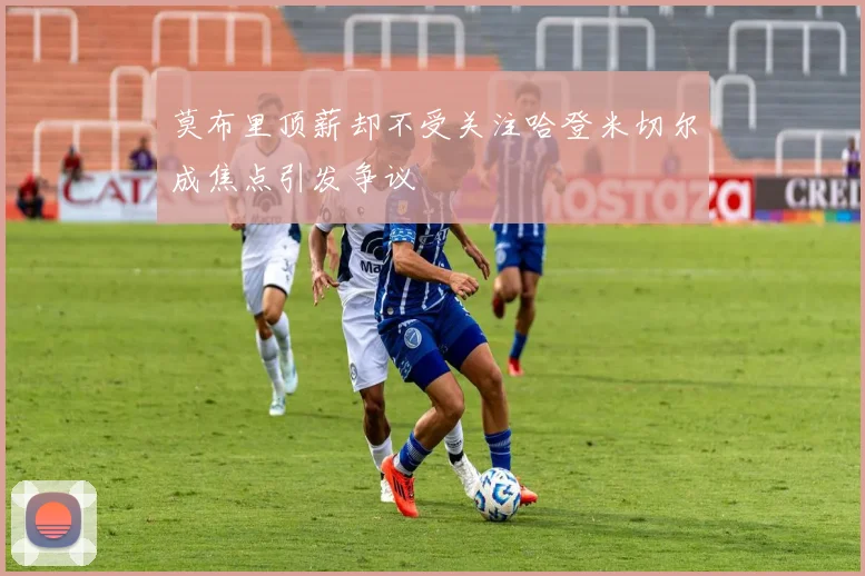 莫布里顶薪却不受关注哈登米切尔成焦点引发争议