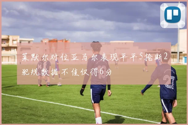 莱默尔对位亚马尔表现平平5抢断2犯规数据不佳仅得6分