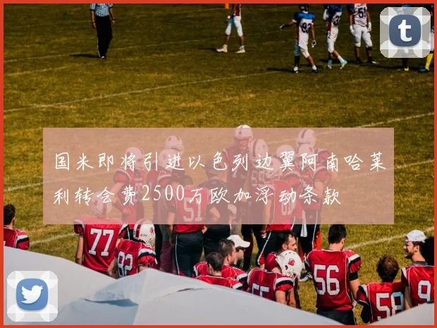 国米即将引进以色列边翼阿南哈莱利转会费2500万欧加浮动条款