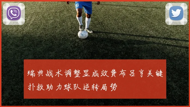 瑞典战术调整显成效费布吕亨关键扑救助力球队逆转局势