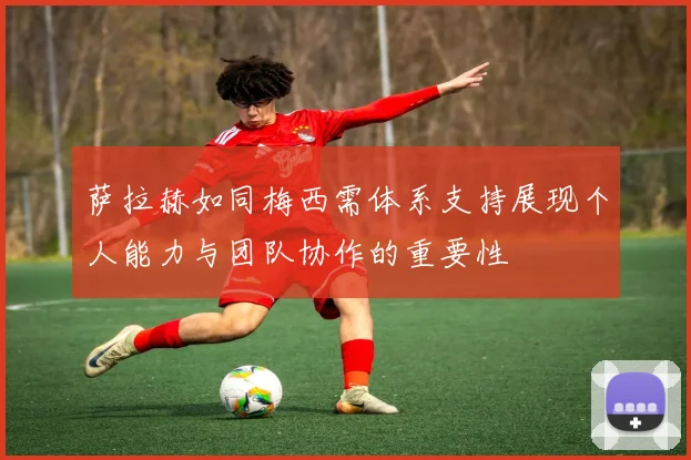萨拉赫如同梅西需体系支持展现个人能力与团队协作的重要性