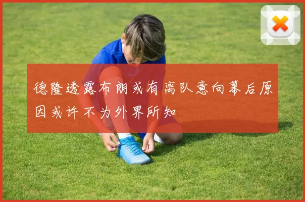 德隆透露布朗或有离队意向幕后原因或许不为外界所知